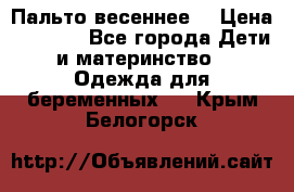 Пальто весеннее) › Цена ­ 2 000 - Все города Дети и материнство » Одежда для беременных   . Крым,Белогорск